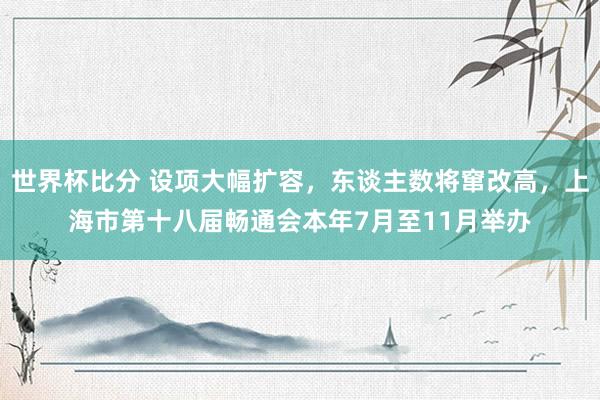 世界杯比分 设项大幅扩容，东谈主数将窜改高，上海市第十八届畅通会本年7月至11月举办