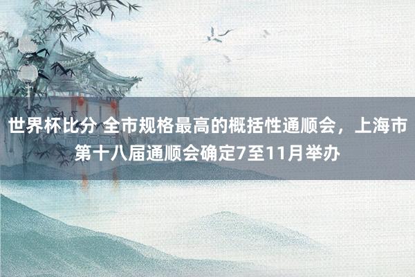 世界杯比分 全市规格最高的概括性通顺会，上海市第十八届通顺会确定7至11月举办