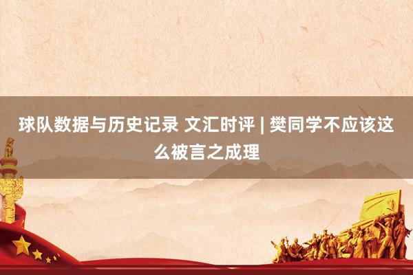 球队数据与历史记录 文汇时评 | 樊同学不应该这么被言之成理