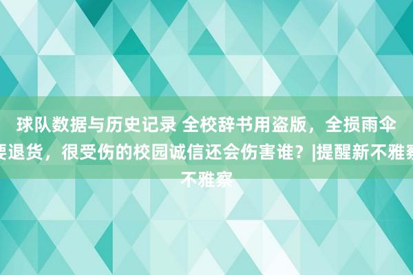 球队数据与历史记录 全校辞书用盗版，全损雨伞要退货，很受伤的校园诚信还会伤害谁？|提醒新不雅察