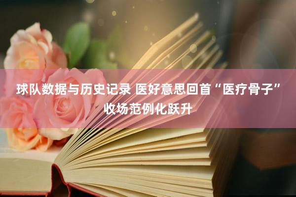 球队数据与历史记录 医好意思回首“医疗骨子”收场范例化跃升