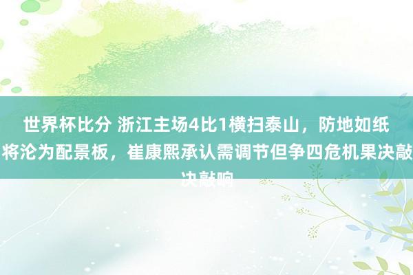 世界杯比分 浙江主场4比1横扫泰山，防地如纸门将沦为配景板，崔康熙承认需调节但争四危机果决敲响