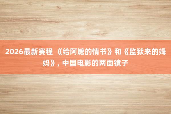 2026最新赛程 《给阿嬷的情书》和《监狱来的姆妈》， 中国电影的两面镜子