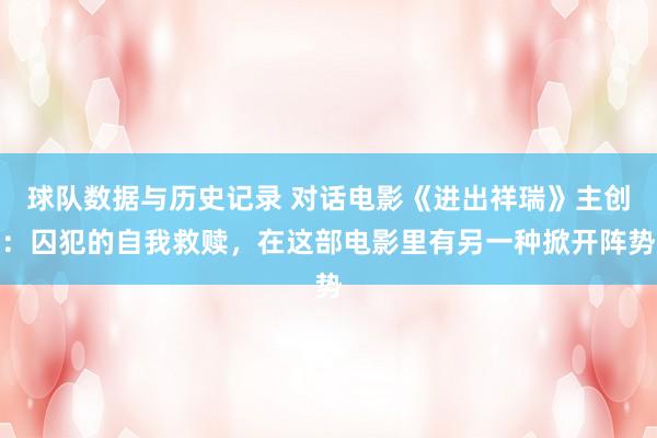 球队数据与历史记录 对话电影《进出祥瑞》主创：囚犯的自我救赎，在这部电影里有另一种掀开阵势