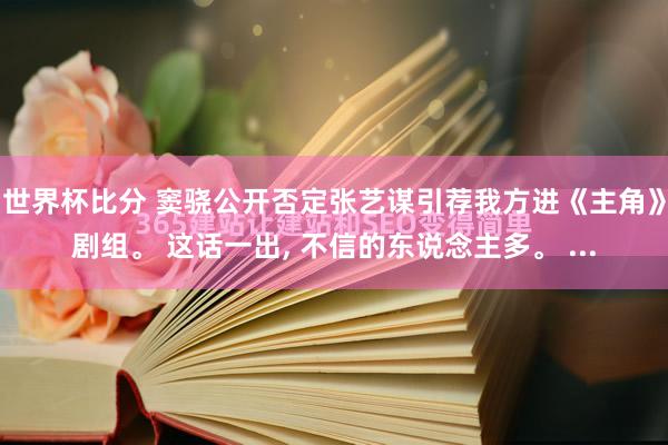 世界杯比分 窦骁公开否定张艺谋引荐我方进《主角》剧组。 这话一出， 不信的东说念主多。 ...