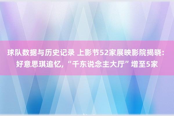 球队数据与历史记录 上影节52家展映影院揭晓: 好意思琪追忆， “千东说念主大厅”增至5家