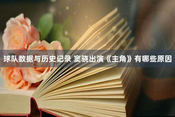 球队数据与历史记录 窦骁出演《主角》有哪些原因