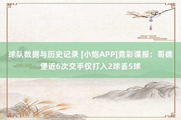 球队数据与历史记录 [小炮APP]竞彩谍报：哥德堡近6次交手仅打入2球丢5球