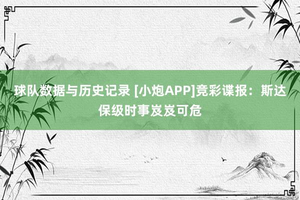 球队数据与历史记录 [小炮APP]竞彩谍报：斯达保级时事岌岌可危