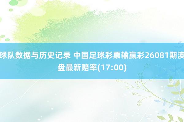 球队数据与历史记录 中国足球彩票输赢彩26081期澳盘最新赔率(17:00)