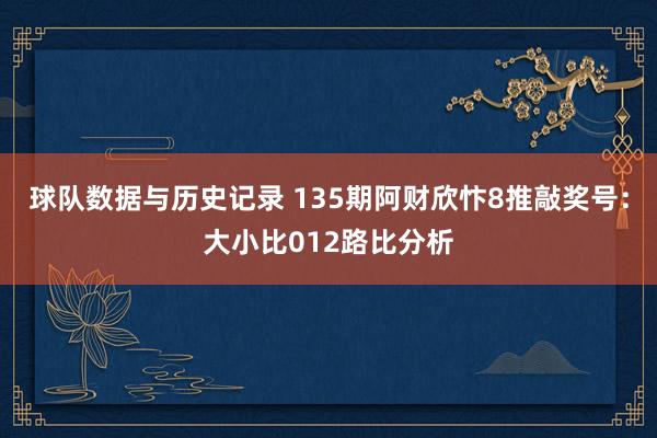 球队数据与历史记录 135期阿财欣忭8推敲奖号:大小比012路比分析