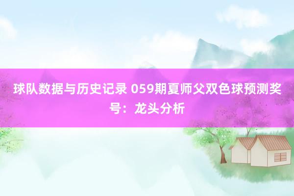球队数据与历史记录 059期夏师父双色球预测奖号：龙头分析