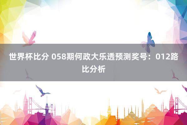 世界杯比分 058期何政大乐透预测奖号：012路比分析
