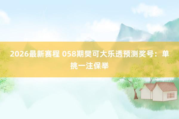 2026最新赛程 058期樊可大乐透预测奖号：单挑一注保举