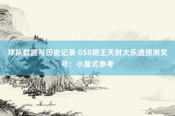 球队数据与历史记录 058期王天财大乐透预测奖号：小复式参考