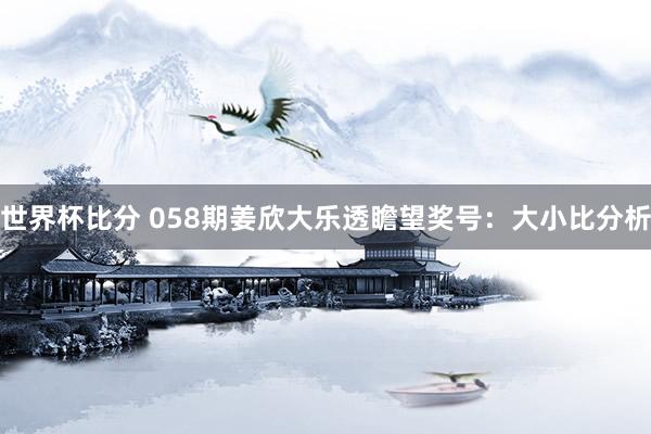 世界杯比分 058期姜欣大乐透瞻望奖号：大小比分析