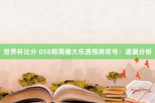 世界杯比分 058期周横大乐透预测奖号：遗漏分析