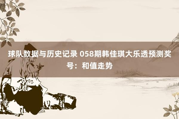 球队数据与历史记录 058期韩佳琪大乐透预测奖号：和值走势