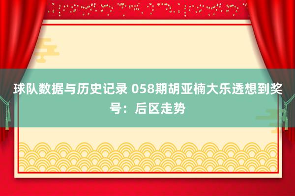 球队数据与历史记录 058期胡亚楠大乐透想到奖号：后区走势