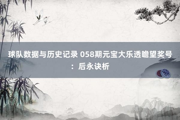 球队数据与历史记录 058期元宝大乐透瞻望奖号：后永诀析