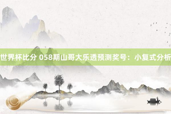 世界杯比分 058期山哥大乐透预测奖号:小复式分析