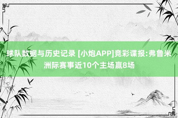 球队数据与历史记录 [小炮APP]竞彩谍报:弗鲁米洲际赛事近10个主场赢8场