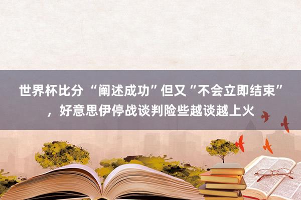 世界杯比分 “阐述成功”但又“不会立即结束”，好意思伊停战谈判险些越谈越上火