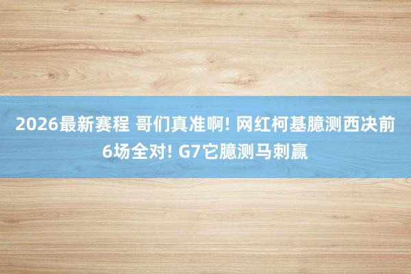 2026最新赛程 哥们真准啊! 网红柯基臆测西决前6场全对! G7它臆测马刺赢