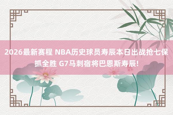 2026最新赛程 NBA历史球员寿辰本日出战抢七保抓全胜 G7马刺宿将巴恩斯寿辰!