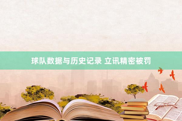 球队数据与历史记录 立讯精密被罚