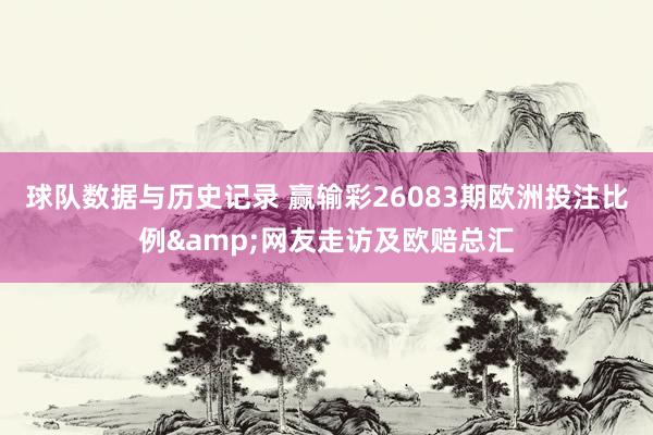 球队数据与历史记录 赢输彩26083期欧洲投注比例&网友走访及欧赔总汇