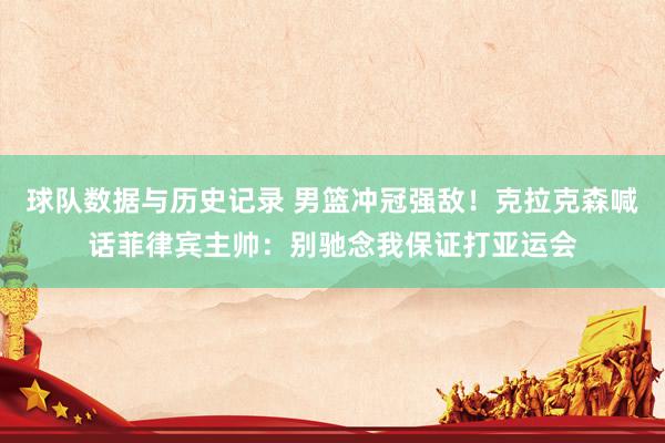 球队数据与历史记录 男篮冲冠强敌！克拉克森喊话菲律宾主帅：别驰念我保证打亚运会