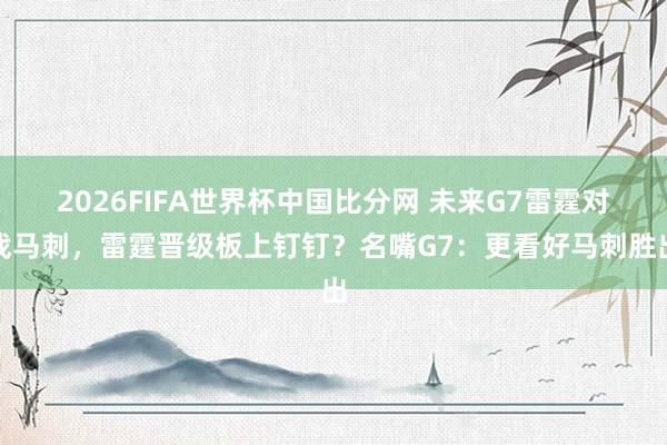 2026FIFA世界杯中国比分网 未来G7雷霆对战马刺，雷霆晋级板上钉钉？名嘴G7：更看好马刺胜出