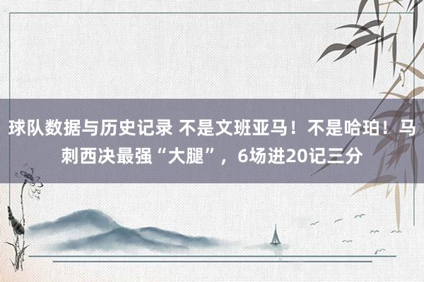 球队数据与历史记录 不是文班亚马!不是哈珀!马刺西决最强“大腿”,6场进20记三分