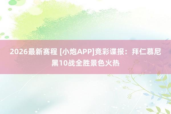 2026最新赛程 [小炮APP]竞彩谍报：拜仁慕尼黑10战全胜景色火热