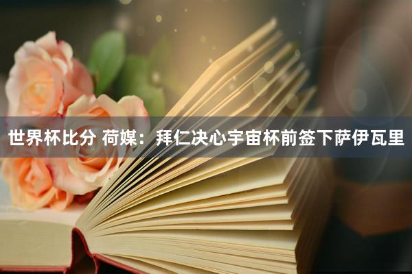 世界杯比分 荷媒：拜仁决心宇宙杯前签下萨伊瓦里