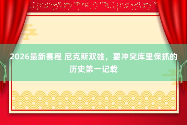 2026最新赛程 尼克斯双雄，要冲突库里保抓的历史第一记载