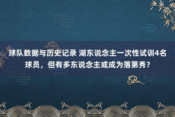 球队数据与历史记录 湖东说念主一次性试训4名球员，但有多东说念主或成为落第秀？