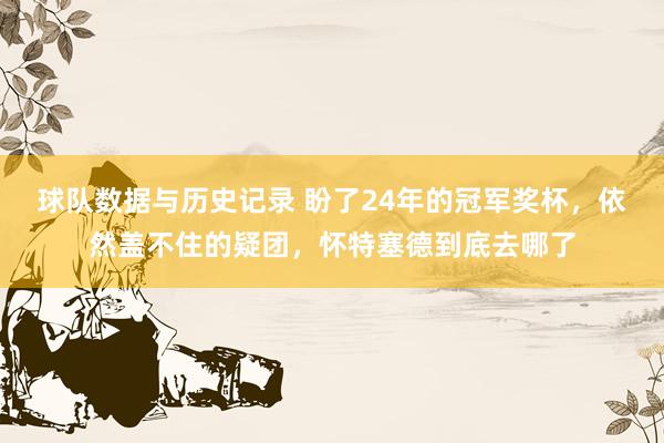 球队数据与历史记录 盼了24年的冠军奖杯，依然盖不住的疑团，怀特塞德到底去哪了