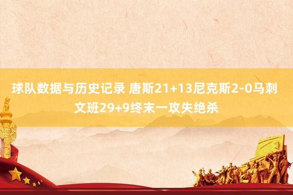 球队数据与历史记录 唐斯21+13尼克斯2-0马刺 文班29+9终末一攻失绝杀