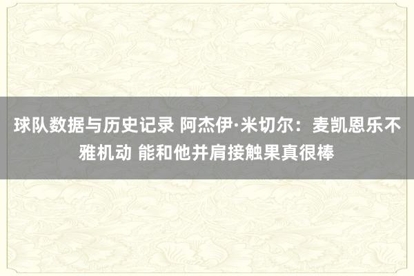 球队数据与历史记录 阿杰伊·米切尔：麦凯恩乐不雅机动 能和他并肩接触果真很棒