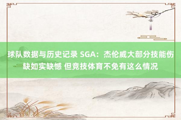 球队数据与历史记录 SGA：杰伦威大部分技能伤缺如实缺憾 但竞技体育不免有这么情况