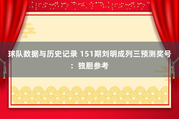 球队数据与历史记录 151期刘明成列三预测奖号：独胆参考