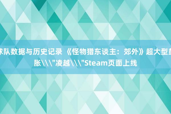 球队数据与历史记录 《怪物猎东谈主：郊外》超大型彭胀\
