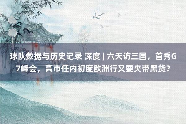 球队数据与历史记录 深度 | 六天访三国，首秀G7峰会，高市任内初度欧洲行又要夹带黑货？