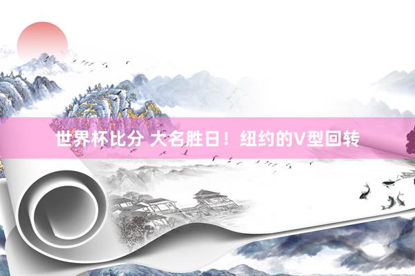 世界杯比分 大名胜日！纽约的V型回转