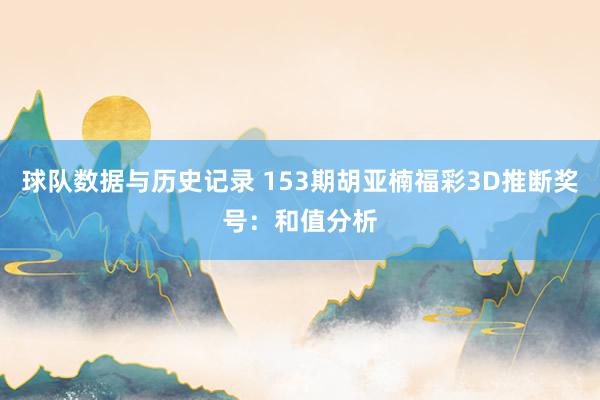 球队数据与历史记录 153期胡亚楠福彩3D推断奖号：和值分析
