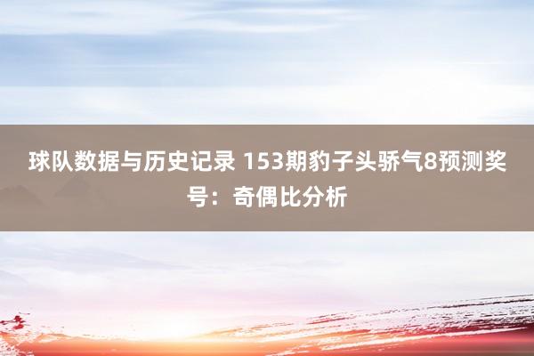 球队数据与历史记录 153期豹子头骄气8预测奖号：奇偶比分析