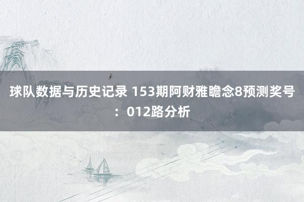 球队数据与历史记录 153期阿财雅瞻念8预测奖号：012路分析