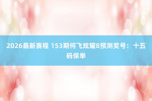 2026最新赛程 153期何飞炫耀8预测奖号：十五码保举